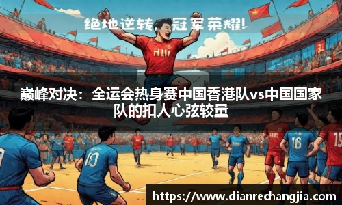 巅峰对决：全运会热身赛中国香港队vs中国国家队的扣人心弦较量