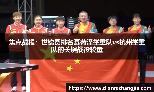 焦点战报：世锦赛排名赛菏泽举重队vs杭州举重队的关键战役较量