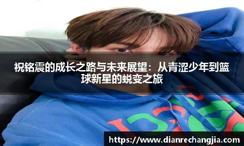 祝铭震的成长之路与未来展望：从青涩少年到篮球新星的蜕变之旅