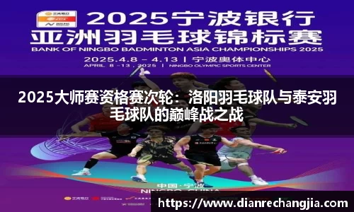 2025大师赛资格赛次轮：洛阳羽毛球队与泰安羽毛球队的巅峰战之战