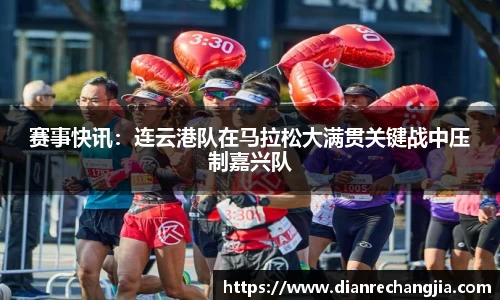 赛事快讯：连云港队在马拉松大满贯关键战中压制嘉兴队