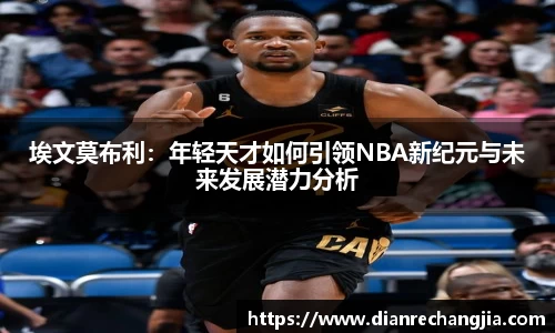 埃文莫布利：年轻天才如何引领NBA新纪元与未来发展潜力分析