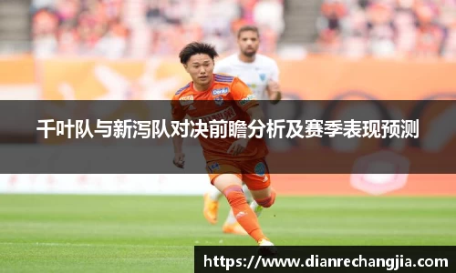 千叶队与新泻队对决前瞻分析及赛季表现预测